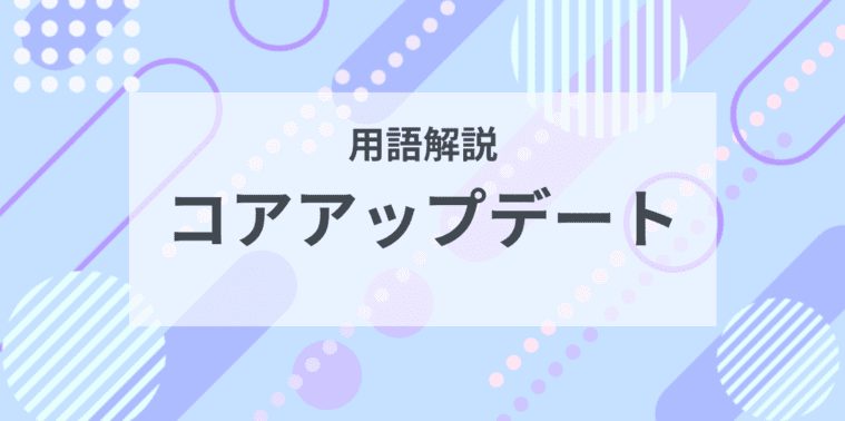 用語解説：コアアップデート