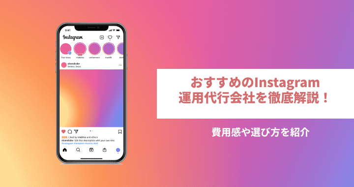 おすすめのInstagram（インスタ）運用代行会社を徹底解説！費用感や選び方を紹介