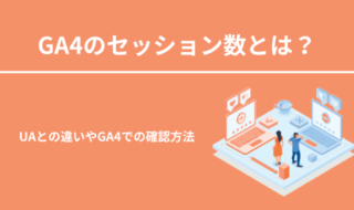 GA4のセッション数とは？UAとの違いやGA4での確認方法